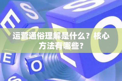 运营通俗理解是什么？核心方法有哪些？