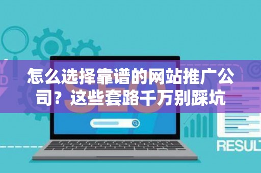 怎么选择靠谱的网站推广公司？这些套路千万别踩坑