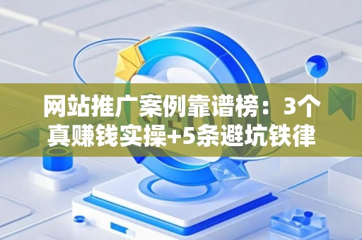 网站推广案例靠谱榜：3个真赚钱实操+5条避坑铁律