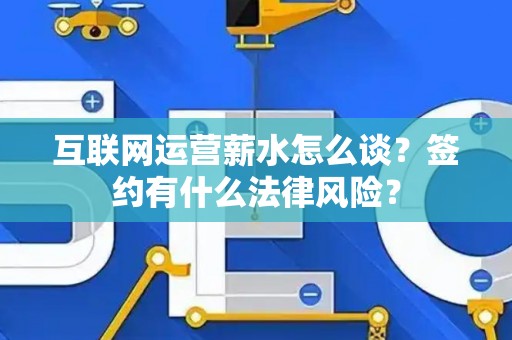 互联网运营薪水怎么谈？签约有什么法律风险？