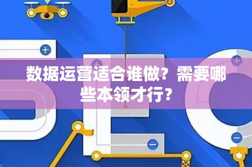 数据运营适合谁做？需要哪些本领才行？
