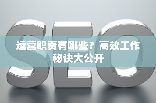 运营职责有哪些？高效工作秘诀大公开